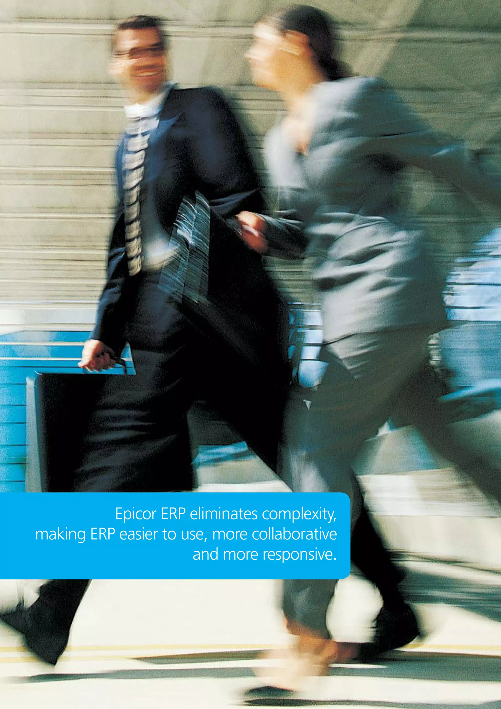 Epicor ERP eliminates complexity,
making ERP easier to use, more collaborative
and more responsive.
 