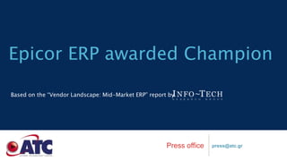 Epicor ERP awarded Champion 
Based on the “Vendor Landscape: Mid-Market ERP” report by 
Press office press@atc.gr 
 
