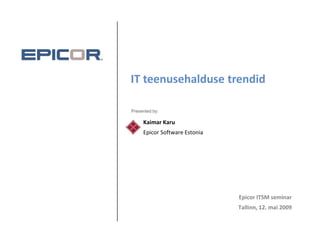 IT teenusehalduse trendid

Presented by:

     Kaimar Karu
     Epicor Software Estonia




                               Epicor ITSM seminar
                               Tallinn, 12. mai 2009
 