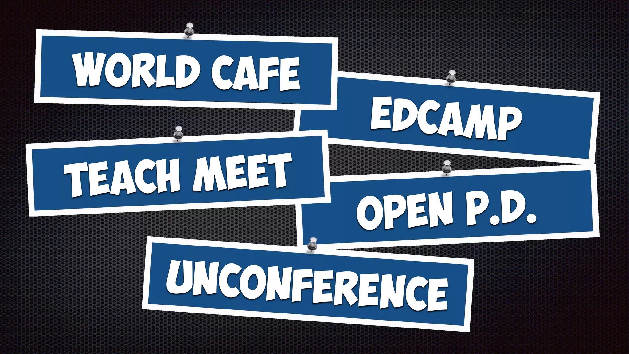 EdCamp
Open P.D.
World CafE
Teach Meet
Unconference
 