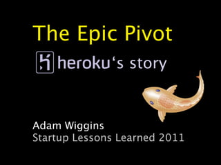 The Epic Pivot
              ‘s story


Adam Wiggins
Startup Lessons Learned 2011
 