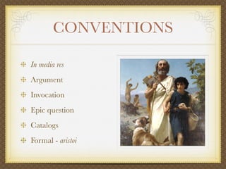 CONVENTIONS
In media res
Argument
Invocation
Epic question
Catalogs
Formal - aristoi