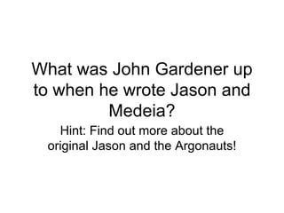 What was John Gardener up to when he wrote Jason and Medeia? Hint: Find out more about the original Jason and the Argonauts! 