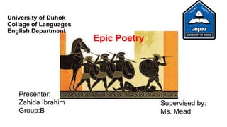 University of Duhok
Collage of Languages
English Department
Epic Poetry
Supervised by:
Ms. Mead
Presenter:
Zahida Ibrahim
Group:B
 
