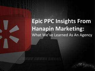 #thinkppc
Epic PPC Insights From
Hanapin Marketing:
What We’ve Learned As An Agency
 