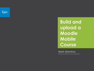 Build and
  upload a
  Moodle
  Mobile
  Course
Mark Aberdour
Head of Open Source Solutions
 