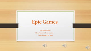 Epic Games
By: Kevin Tyree
Class: Creative Presentation
Date: January 23, 2016
 