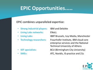 EPIC Opportunities.....

EPIC combines unparalleled expertise:

•   Strong industrial players:   IBM and Deloitte
•   Livi...