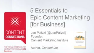 5 Essentials to
Epic Content Marketing
[for Business]
Joe Pulizzi (@JoePulizzi)
Founder,
Content Marketing Institute
Author, Content Inc.
#acrolinxcc
 