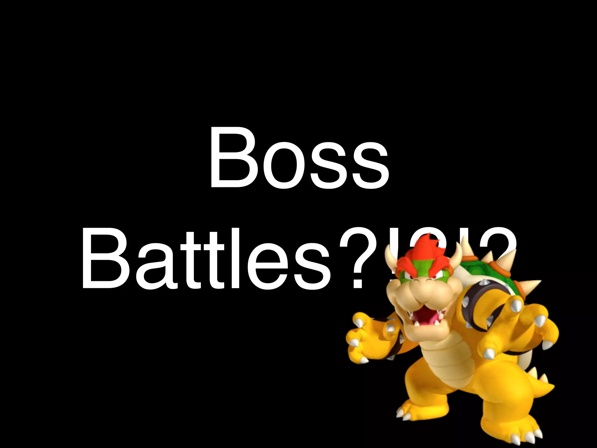 Boss
Battles?!?!?
 