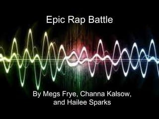 Epic Rap Battle

By Megs Frye, Channa Kalsow,
and Hailee Sparks

 