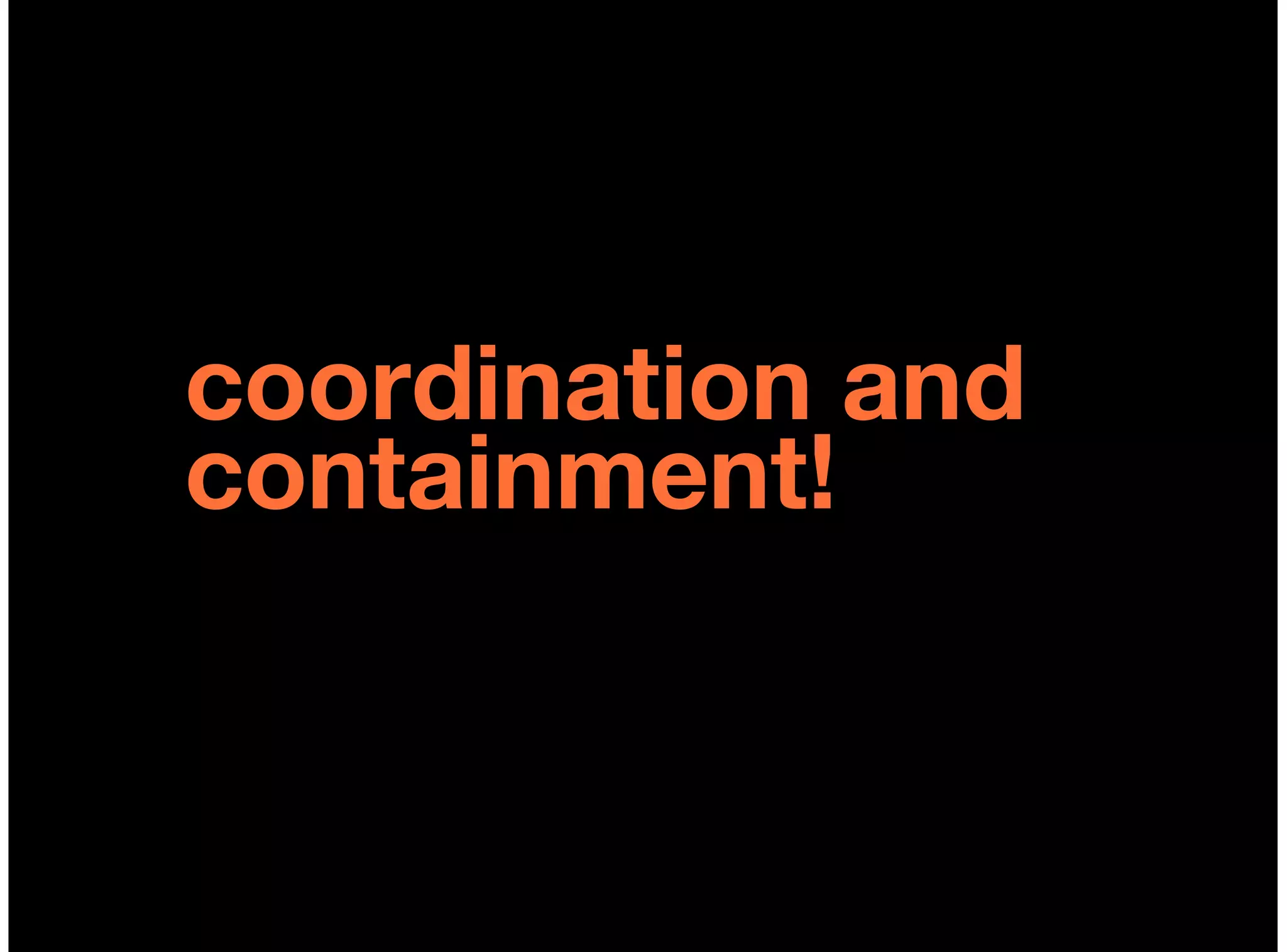 coordination and
containment!
 