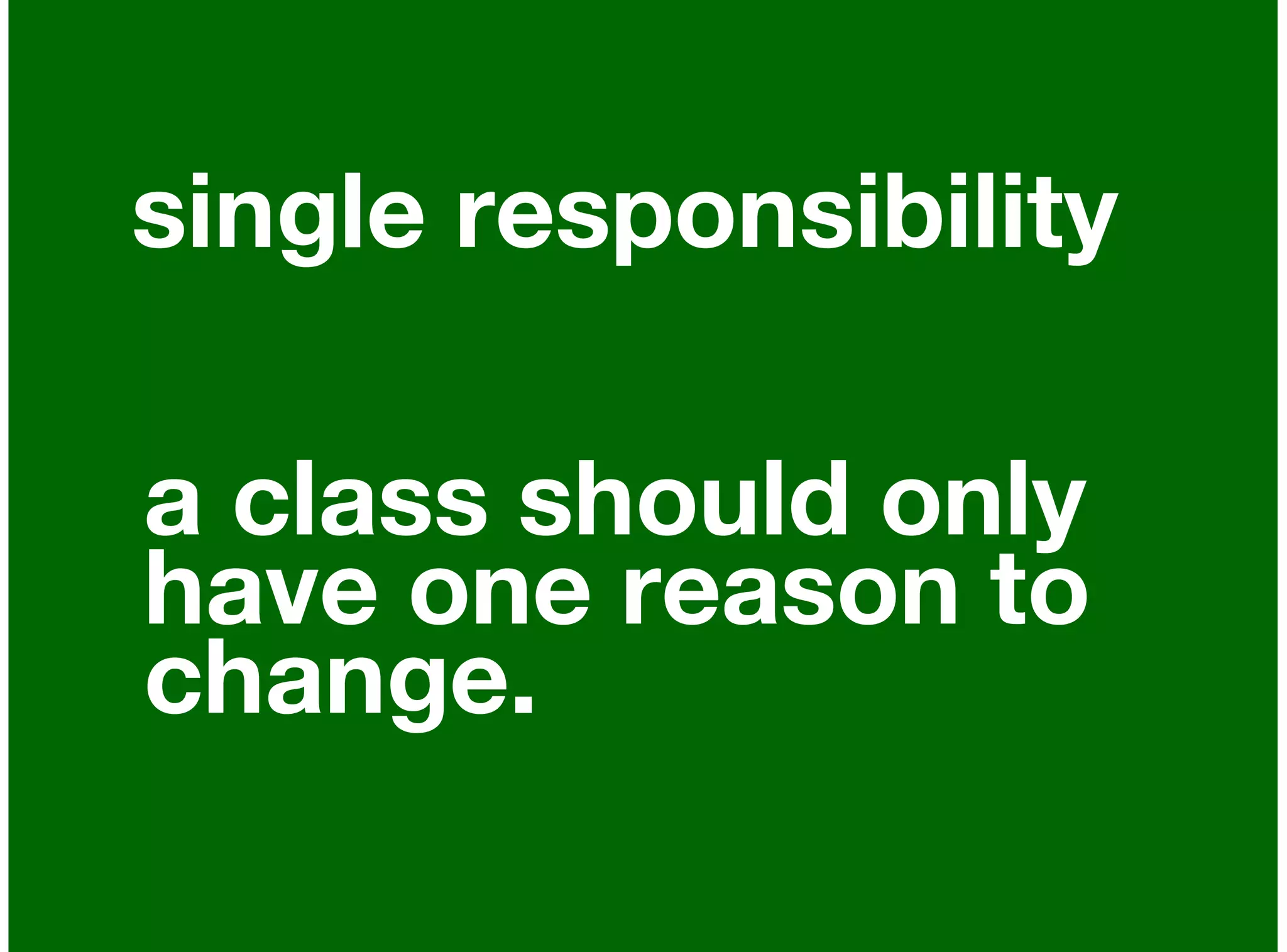 single responsibility

a class should only
have one reason to
change.
 