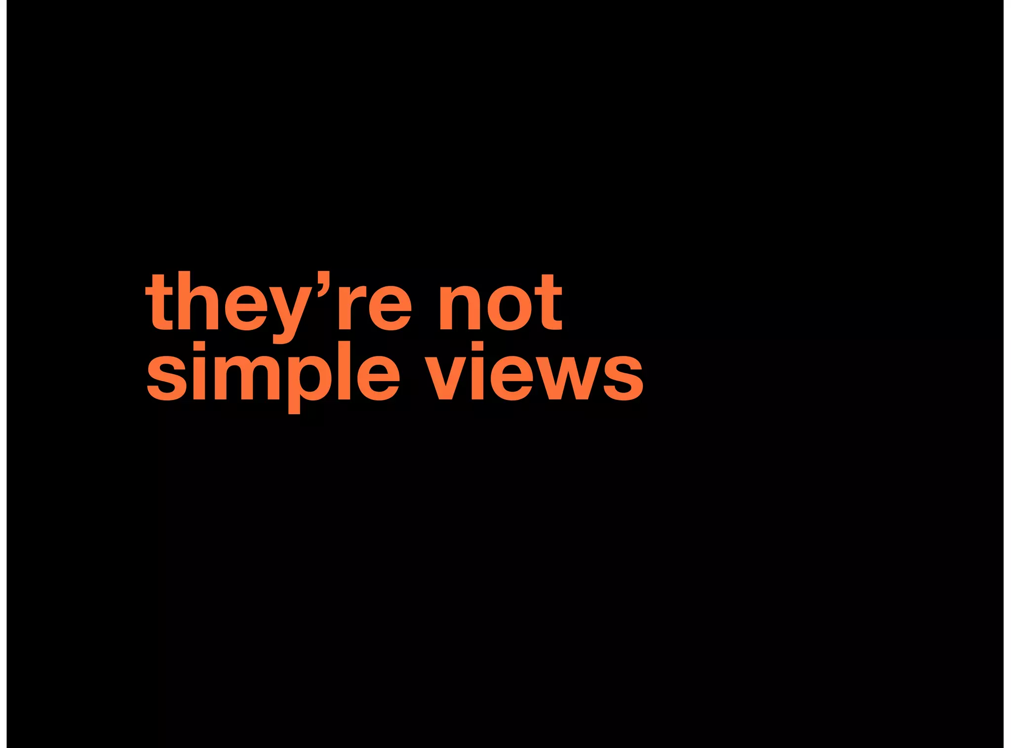they’re not
simple views
 