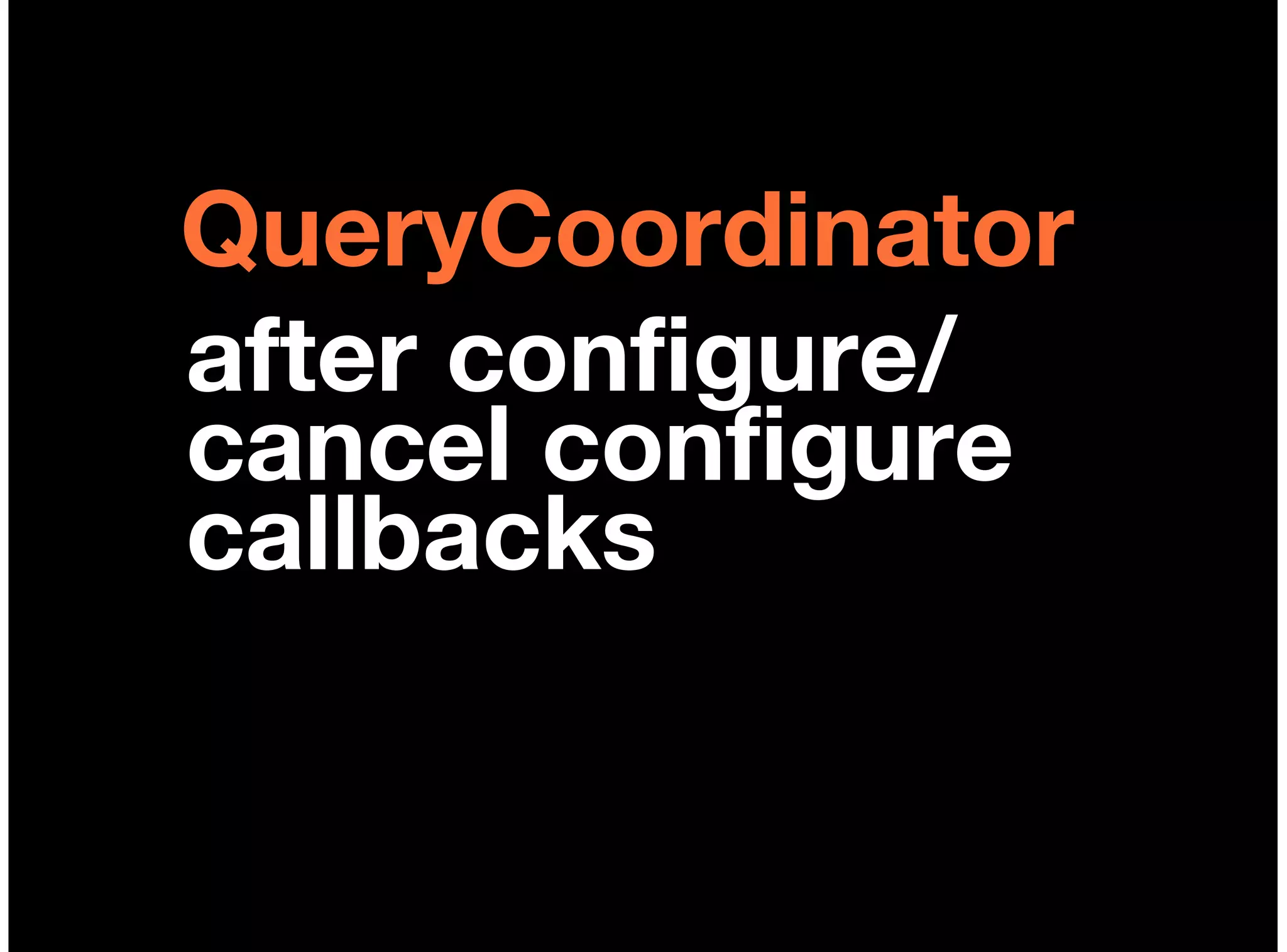 QueryCoordinator
after configure/
cancel configure
callbacks
 