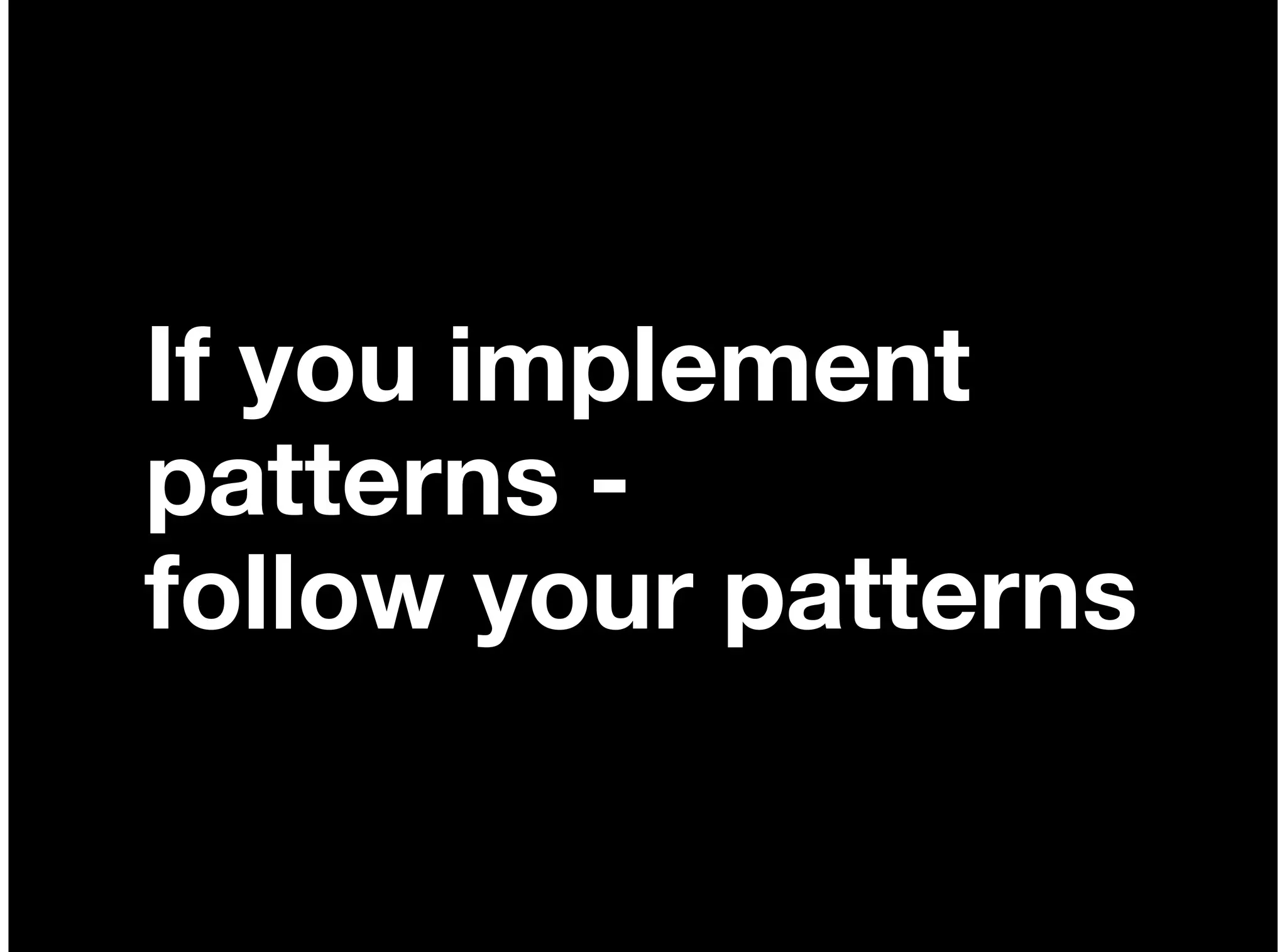 If you implement
patterns -
follow your patterns
 