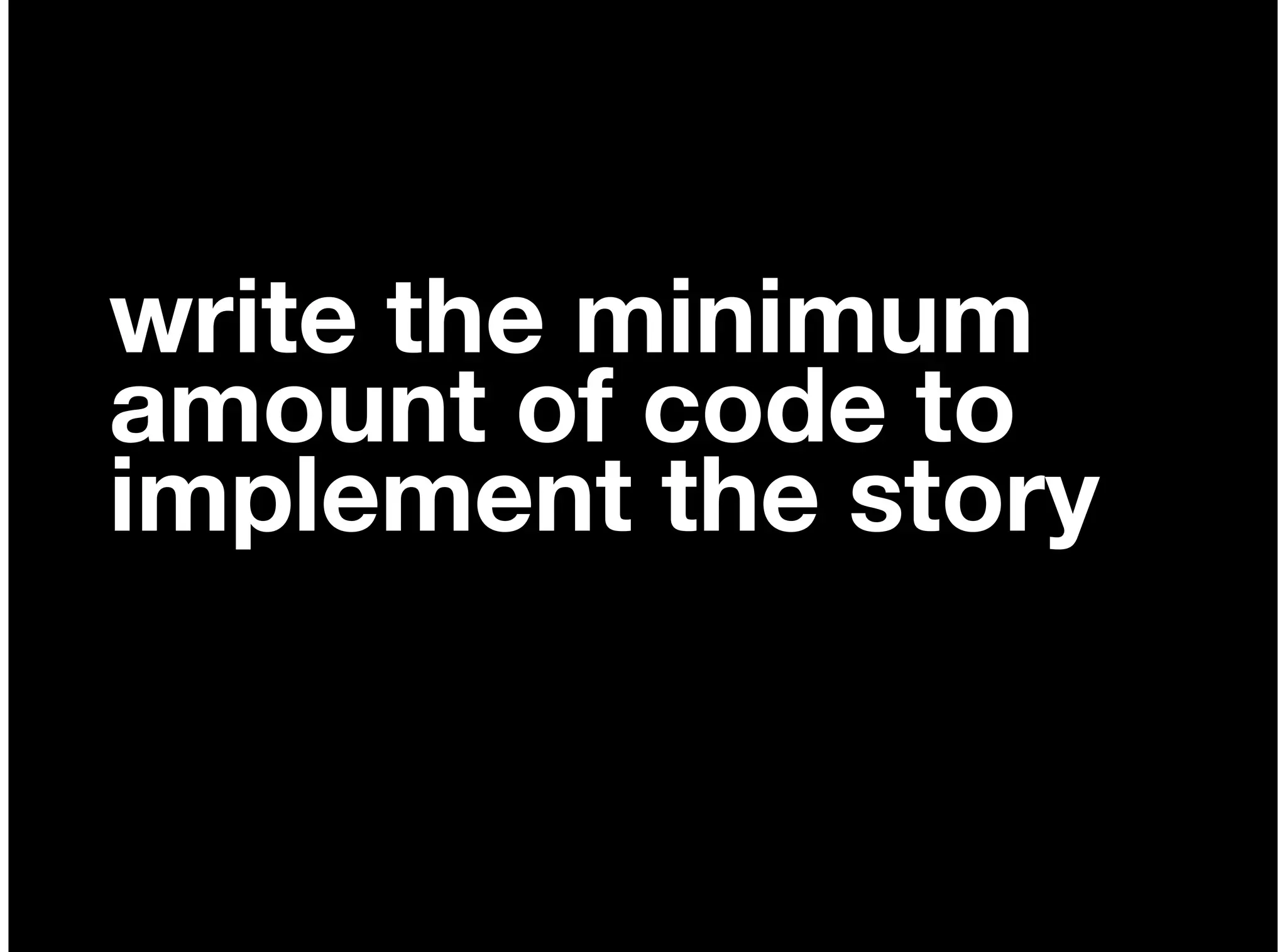 write the minimum
amount of code to
implement the story
 