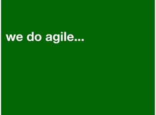 we do agile...
 