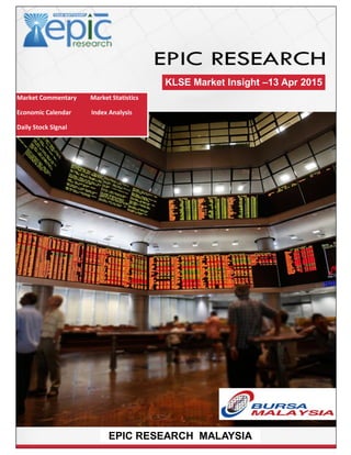 Market Commentary Market Statistics
Economic Calendar Index Analysis
Daily Stock SIgnal
KLSE Market Insight –13 Apr 2015
EPIC RESEARCH MALAYSIA
 