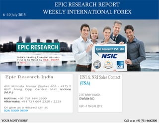 EPIC RESEARCH REPORT
WEEKLY INTERNATIONAL FOREX
YOUR MINTVISORY Call us at +91-731-6642300
6 -10 July 2015
 