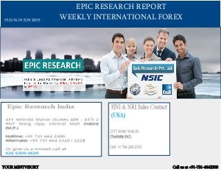 EPIC RESEARCH REPORT
WEEKLY INTERNATIONAL FOREX
YOUR MINTVISORY Call us at +91-731-6642300
15 JUN-19 JUN 2015
 