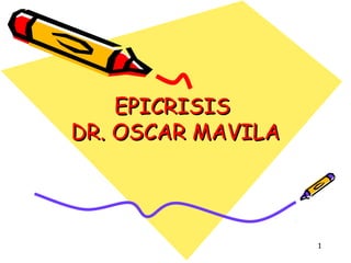 1
EPICRISISEPICRISIS
DR. OSCAR MAVILADR. OSCAR MAVILA
 