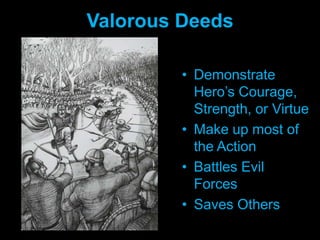 Valorous DeedsDemonstrate Hero’s Courage, Strength, or VirtueMake up most of the ActionBattles Evil ForcesSaves Others