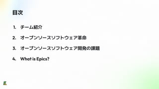目次
1. チーム紹介
2. オープンソースソフトウェア革命
3. オープンソースソフトウェア開発の課題
4. What is Epics?
 