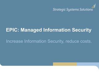 EPIC: Managed Information Security Increase Information Security, reduce costs. 