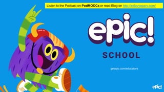 getepic.com/educators
Listen to the Podcast on PodMOOCs or read Blog on http://eklavyaparv.com/
 