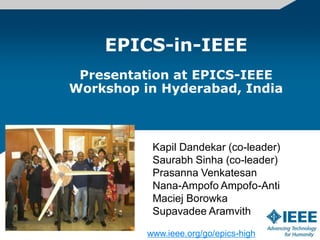 EPICS-in-IEEE
 Presentation at EPICS-IEEE
Workshop in Hyderabad, India



           Kapil Dandekar (co-leader)
           Saurabh Sinha (co-leader)
           Prasanna Venkatesan
           Nana-Ampofo Ampofo-Anti
           Maciej Borowka
           Supavadee Aramvith

          www.ieee.org/go/epics-high
 