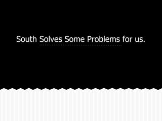 South Solves Some Problems for us.
 