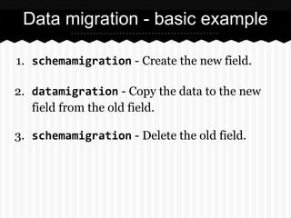 Data migration - basic example
$ ./manage.py schemamigration minifier --auto
Created 0003_auto__add_field_minifiedurl_crea...