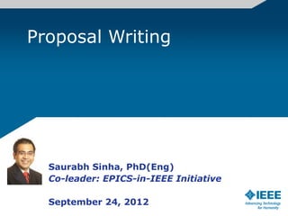 Proposal Writing




  Saurabh Sinha, PhD(Eng)
  Co-leader: EPICS-in-IEEE Initiative

  September 24, 2012
 