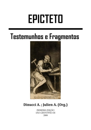 EPICTETO
Testemunhos e Fragmentos




    Dinucci A. ; Julien A. (Org.)
             PRIMEIRA EDIÇÃO
            SÃO CRISTÓVÃO-SE
                   2008
 