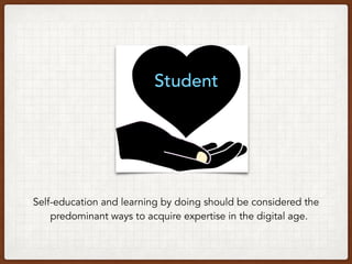 Student
Self-education and learning by doing should be considered the
predominant ways to acquire expertise in the digital age.
 