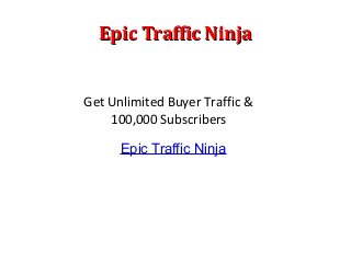 Epic Traffic NinjaEpic Traffic Ninja
Epic Traffic Ninja
Get Unlimited Buyer Traffic &
100,000 Subscribers
 