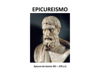 EPICUREISMO




Epicuro de Samos 341 – 270 a.C.
 