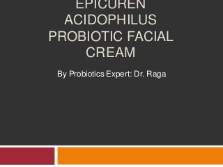 EPICUREN
ACIDOPHILUS
PROBIOTIC FACIAL
CREAM
By Probiotics Expert: Dr. Raga
 