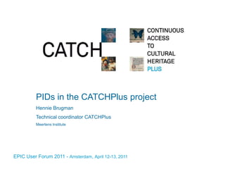 PIDs in the CATCHPlus project Hennie Brugman Technical coordinator CATCHPlus Meertens Institute 