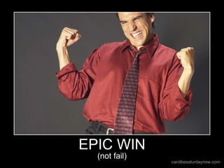EPIC WIN
(not fail)
canitbesaturdaynow.com
 