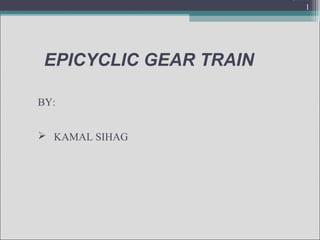 EPICYCLIC GEAR TRAIN
Gears
1
BY:
 KAMAL SIHAG
 