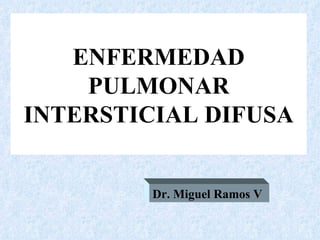ENFERMEDAD
    PULMONAR
INTERSTICIAL DIFUSA


         Dr. Miguel Ramos V
 