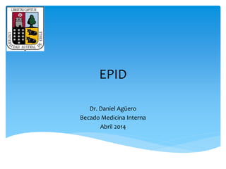 EPID 
Dr. Daniel Agüero 
Becado Medicina Interna 
Abril 2014 
 