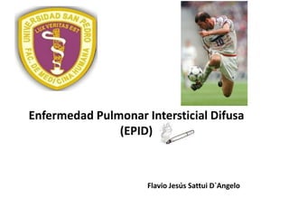 Enfermedad Pulmonar Intersticial Difusa
(EPID)
Flavio Jesús Sattui D`Angelo
 