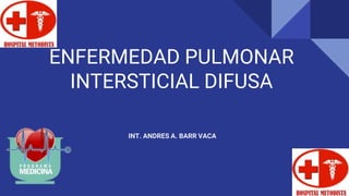 ENFERMEDAD PULMONAR
INTERSTICIAL DIFUSA
INT. ANDRES A. BARR VACA
 