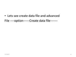 • Lets see create data file and advanced
File ----option------Create data file-------
7/7/2022 15
 