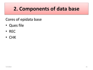 2. Components of data base
Cores of epidata base
• Ques file
• REC
• CHK
7/7/2022 31
 