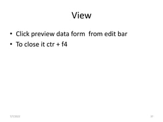 View
• Click preview data form from edit bar
• To close it ctr + f4
7/7/2022 37
 