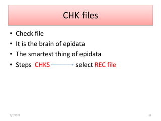 CHK files
• Check file
• It is the brain of epidata
• The smartest thing of epidata
• Steps CHKS select REC file
7/7/2022 43
 